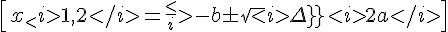 \[ x_<i>1,2</i> = \frac<i>- b \pm \sqrt<i>\Delta}}<i>2a</i> \]